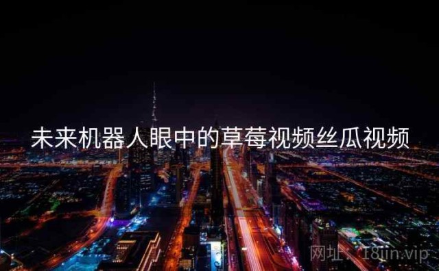 未来机器人眼中的草莓视频丝瓜视频