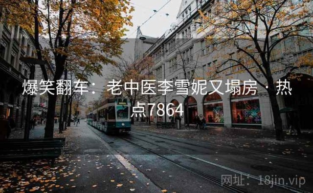 爆笑翻车：老中医李雪妮又塌房 · 热点7864