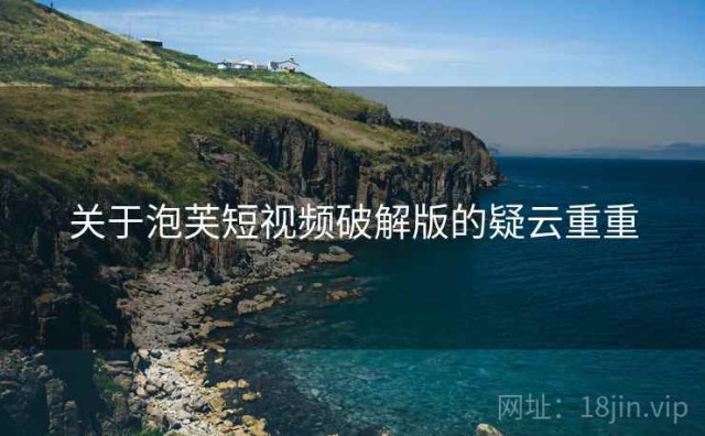 关于泡芙短视频破解版的疑云重重