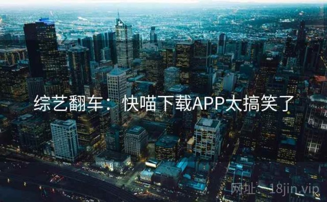 综艺翻车：快喵下载APP太搞笑了