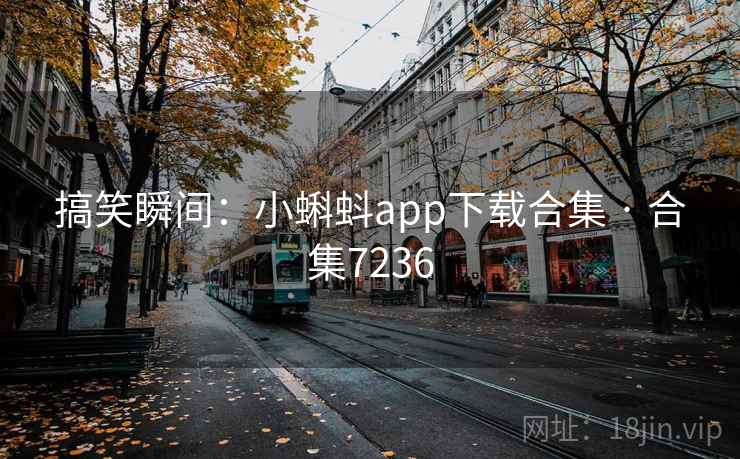 搞笑瞬间:小蝌蚪app下载合集 · 合集7236 搞笑瞬间:小蝌蚪app下载合集 · 合集7236