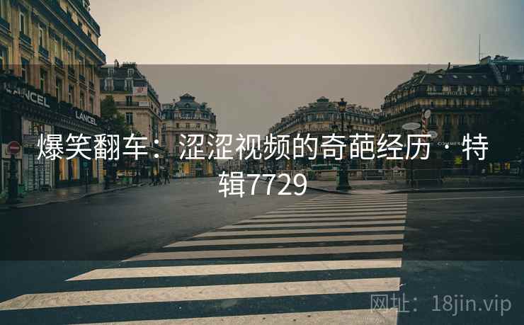 爆笑翻车：涩涩视频的奇葩经历 · 特辑7729