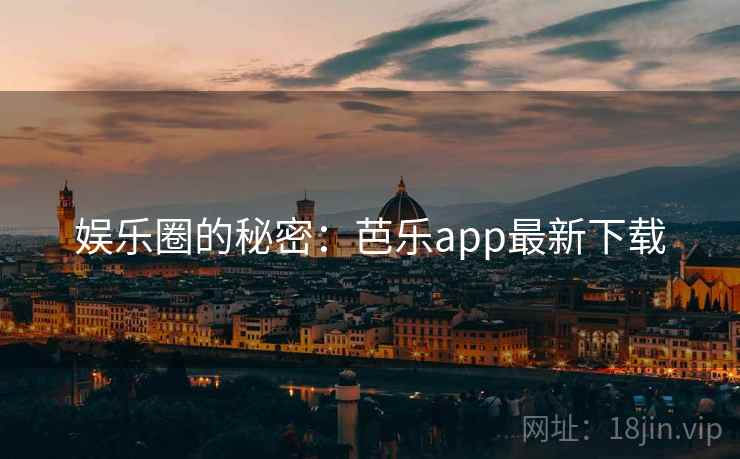 娱乐圈的秘密:芭乐app最新下载 娱乐圈的秘密:芭乐app最新下载