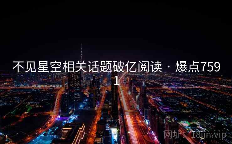 不见星空相关话题破亿阅读 · 爆点7591 不见星空相关话题破亿阅读 · 爆点7591