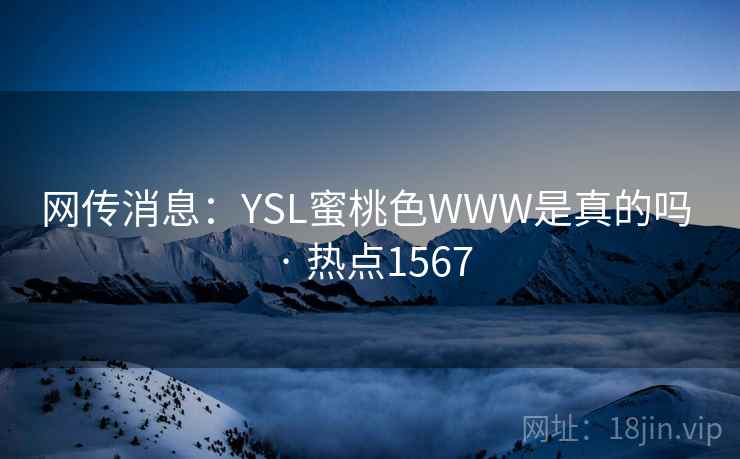 网传消息：YSL蜜桃色WWW是真的吗 · 热点1567