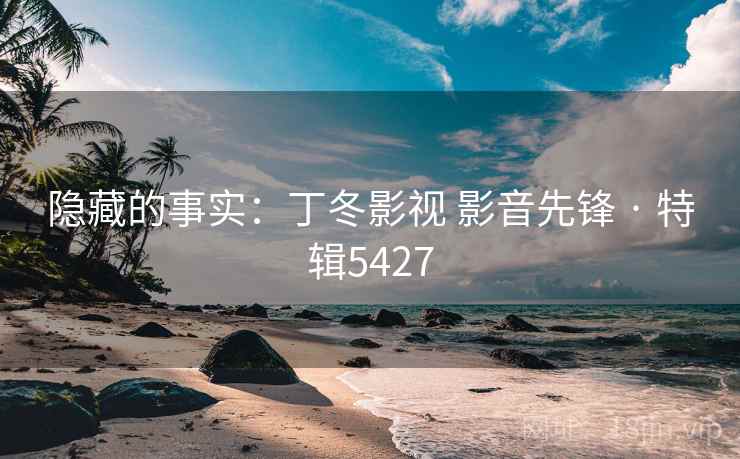 隐藏的事实：丁冬影视 影音先锋 · 特辑5427