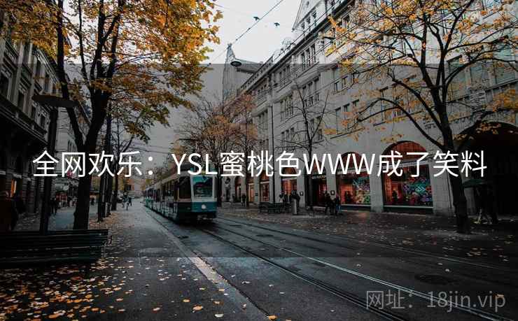 全网欢乐:YSL蜜桃色WWW成了笑料 全网欢乐:YSL蜜桃色WWW成了笑料