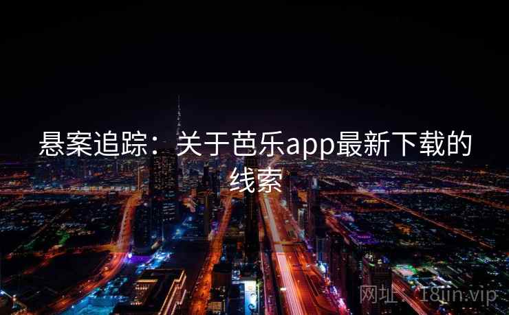 悬案追踪：关于芭乐app最新下载的线索