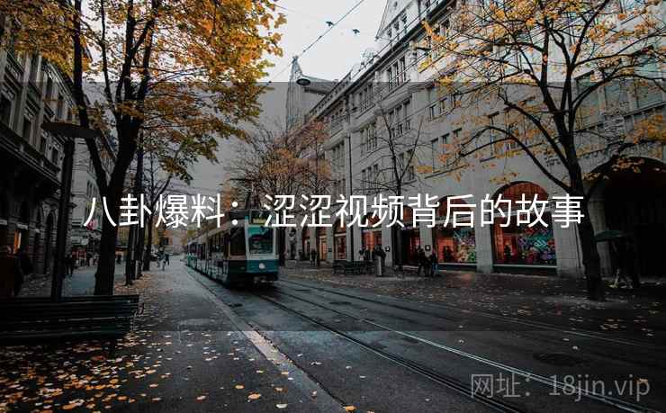 八卦爆料:涩涩视频背后的故事 八卦爆料:涩涩视频背后的故事