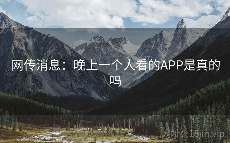 网传消息：晚上一个人看的APP是真的吗