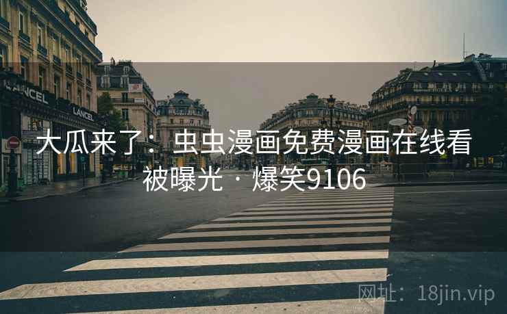 大瓜来了：虫虫漫画免费漫画在线看被曝光 · 爆笑9106