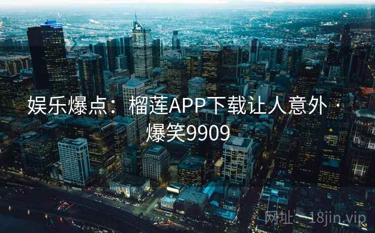 娱乐爆点：榴莲APP下载让人意外 · 爆笑9909