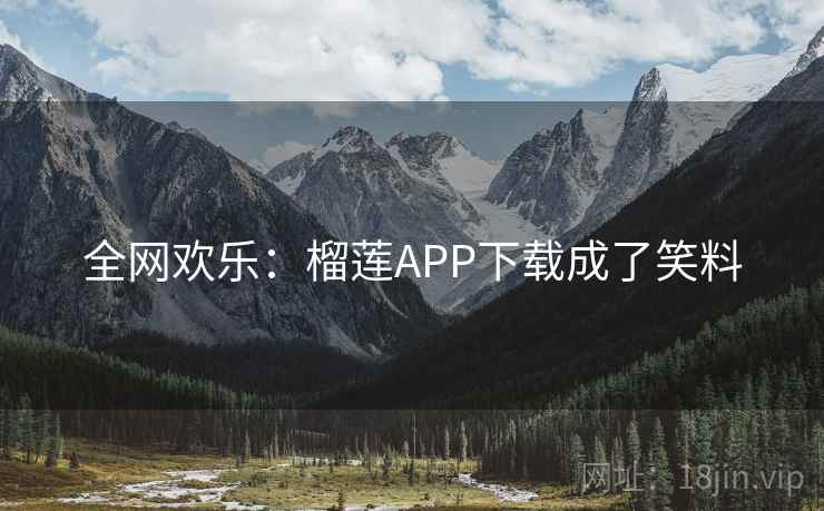 全网欢乐：榴莲APP下载成了笑料
