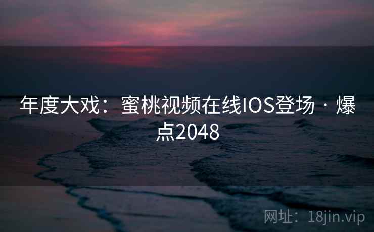 年度大戏：蜜桃视频在线IOS登场 · 爆点2048