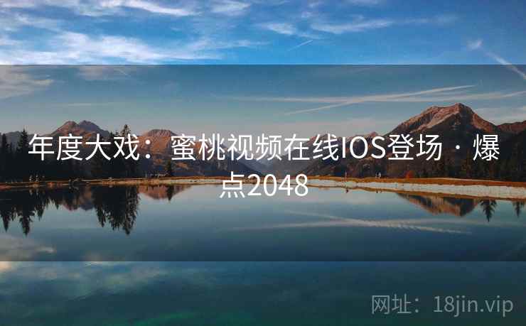 年度大戏:蜜桃视频在线IOS登场 · 爆点2048 年度大戏:蜜桃视频在线IOS登场 · 爆点2048