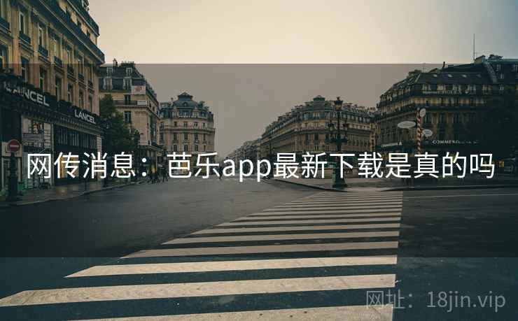 网传消息:芭乐app最新下载是真的吗 网传消息:芭乐app最新下载是真的吗
