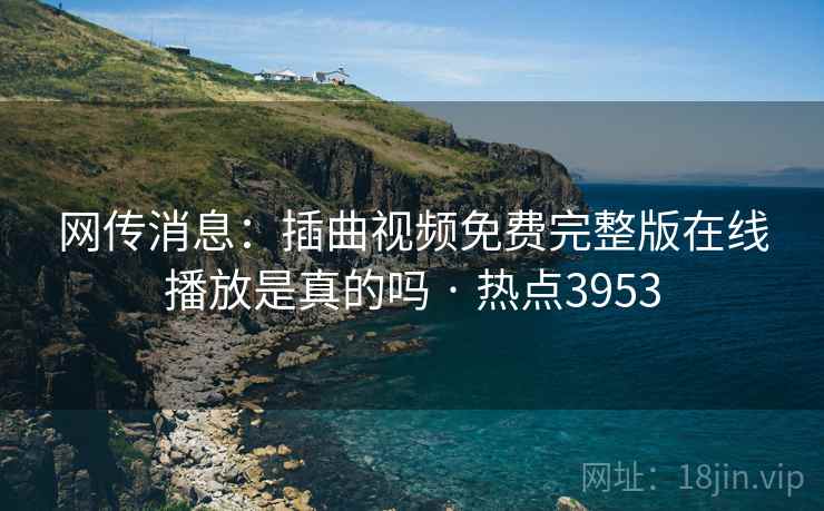网传消息:插曲视频免费完整版在线播放是真的吗 · 热点3953 网传消息:插曲视频免费完整版在线播放是真的吗 · 热点3953