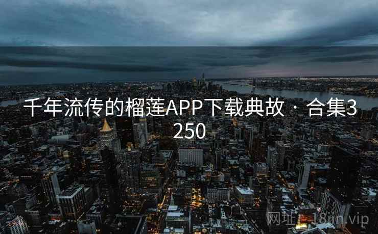 千年流传的榴莲APP下载典故 · 合集3250 千年流传的榴莲APP下载典故 · 合集3250