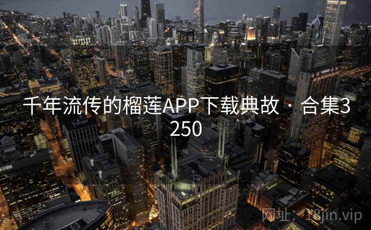 千年流传的榴莲APP下载典故 · 合集3250 千年流传的榴莲APP下载典故 · 合集3250
